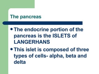 The pancreas The endocrine portion of the pancreas is the ISLETS of LANGERHANS This islet is composed of three types of cells- alpha, beta and delta 