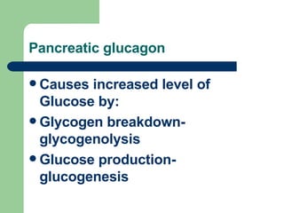 Pancreatic glucagon Causes increased level of Glucose by: Glycogen breakdown- glycogenolysis Glucose production- glucogenesis 