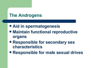 The Androgens Aid in spermatogenesis Maintain functional reproductive organs Responsible for secondary sex characteristics Responsible for male sexual drives 