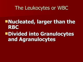 The Leukocytes or WBC Nucleated, larger than the RBC Divided into Granulocytes and Agranulocytes 