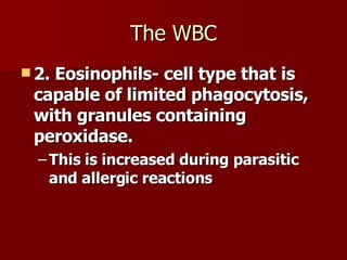 The WBC 2. Eosinophils- cell type that is capable of limited phagocytosis, with granules containing peroxidase.  This is increased during parasitic and allergic reactions 