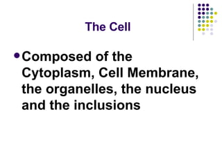 The Cell Composed of the Cytoplasm, Cell Membrane, the organelles, the nucleus and the inclusions 
