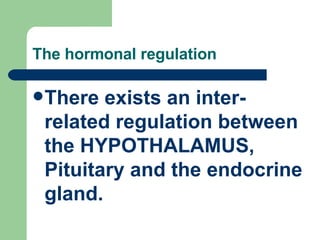 The hormonal regulation <ul><li>There exists an inter-related regulation between the HYPOTHALAMUS, Pituitary and the endoc...