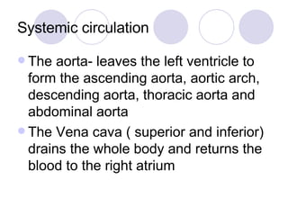 Systemic circulation <ul><li>The aorta- leaves the left ventricle to form the ascending aorta, aortic arch, descending aor...
