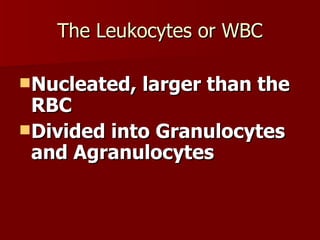 The Leukocytes or WBC <ul><li>Nucleated, larger than the RBC </li></ul><ul><li>Divided into Granulocytes and Agranulocytes...