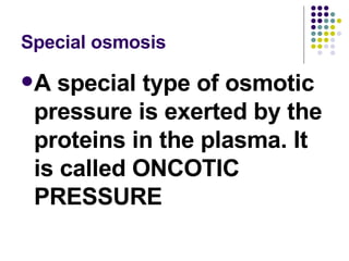 Special osmosis <ul><li>A special type of osmotic pressure is exerted by the proteins in the plasma. It is called ONCOTIC ...