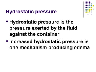 Hydrostatic pressure <ul><li>Hydrostatic pressure is the pressure exerted by the fluid against the container </li></ul><ul...