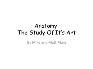 Anatomy  The Study Of It’s Art By Mike and Matt Main 