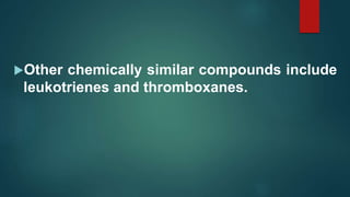 Other chemically similar compounds include
leukotrienes and thromboxanes.
 
