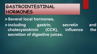 GASTROINTESTINAL
HORMONES
Several local hormones,
including gastrin, secretin and
cholecystokinin (CCK), influence the
secretion of digestive juices.
 