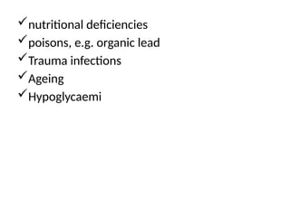 nutritional deficiencies
poisons, e.g. organic lead
Trauma infections
Ageing
Hypoglycaemi
 