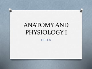 ANATOMY AND
PHYSIOLOGY I
CELLS
 