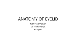 ANATOMY OF EYELID
Dr. Dhwanit Khetwani
MS ophthalmology
Final year.
 