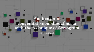 Anatomy and
congenital anomalies of aorta
with the technique of Aortogram
-Dr.Utsavi Modi
 