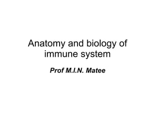 Anatomy and biology of immune system Prof M.I.N. Matee 