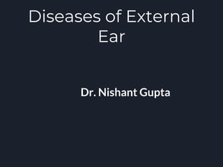Diseases of External
Ear
Dr. Nishant Gupta
 