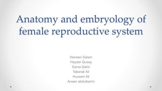 Anatomy and embryology of
female reproductive system
Haneen Salam
Hayder Qusay
Sama Qahir
Tabarak Ali
Hussein Ali
Anwer abdulkarim
 