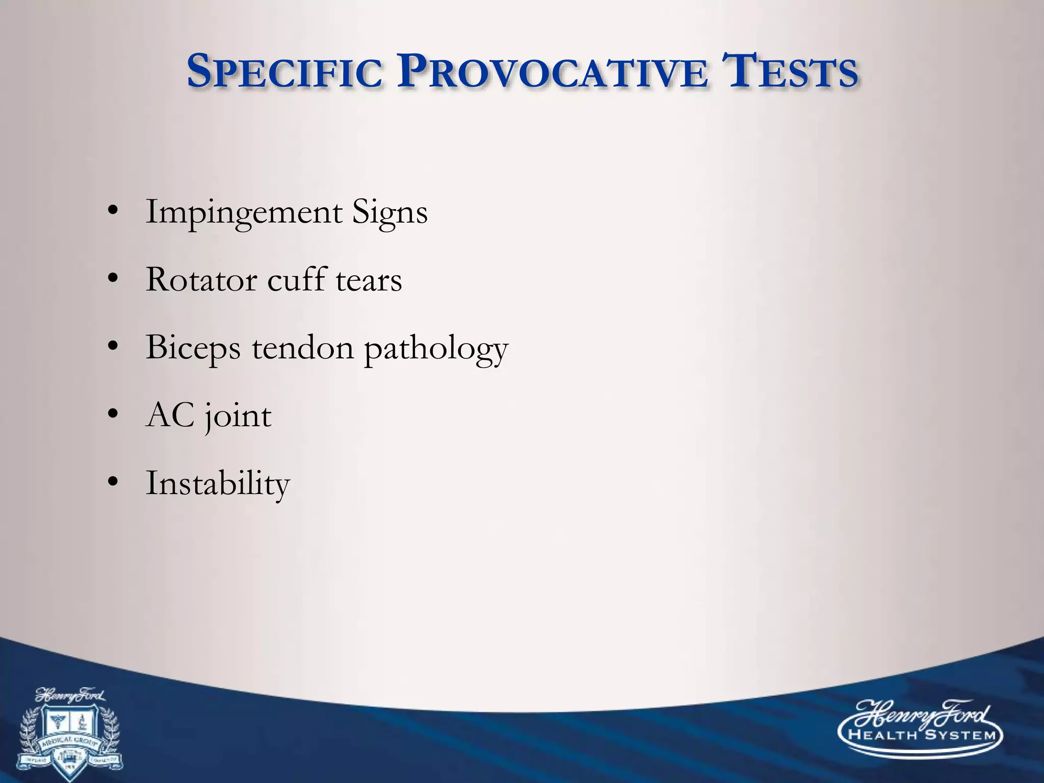 SPECIFIC PROVOCATIVE TESTS
• Impingement Signs
• Rotator cuff tears
• Biceps tendon pathology
• AC joint
• Instability
 