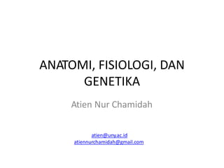 ANATOMI, FISIOLOGI, DAN
GENETIKA
Atien Nur Chamidah
atien@uny.ac.id
atiennurchamidah@gmail.com
 