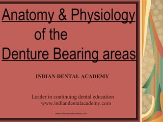 Anatomy & Physiology
of the
Denture Bearing areas
INDIAN DENTAL ACADEMY

Leader in continuing dental education
www.indiandentalacademy.com
www.indiandentalacademy.com

 
