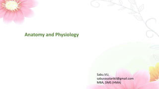 Anatomy and Physiology
Sabu.VU,
sabuvayalarikil@gmail.com
MBA, DMS (HMA)
 
