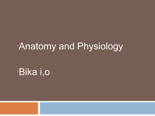 •Anatomy and Physiology
•Bika i,o
 