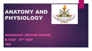 ANATOMY AND
PHYSIOLOGY
SHASHVAT PRIYAM KHARE
B.P.ED – 8TH SEM
466
 