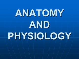 ANATOMY
AND
PHYSIOLOGY
 