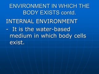 ENVIRONMENT IN WHICH THE
BODY EXISTS contd.
INTERNAL ENVIRONMENT
- It is the water-based
medium in which body cells
exist.
 