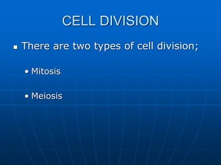 CELL DIVISION
 There are two types of cell division;
• Mitosis
• Meiosis
 