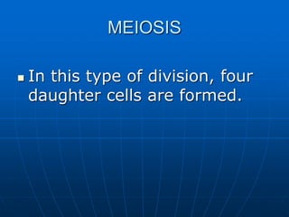 MEIOSIS
 In this type of division, four
daughter cells are formed.
 