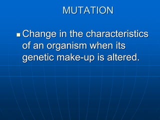 MUTATION
 Change in the characteristics
of an organism when its
genetic make-up is altered.
 