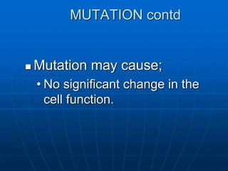MUTATION contd
 Mutation may cause;
• No significant change in the
cell function.
 