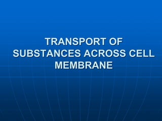 TRANSPORT OF
SUBSTANCES ACROSS CELL
MEMBRANE
 