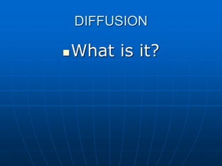 DIFFUSION
What is it?
 