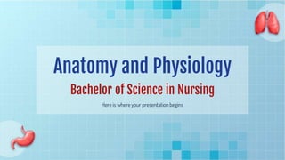 Anatomy and Physiology
Bachelor of Science in Nursing
Here is where your presentation begins
 