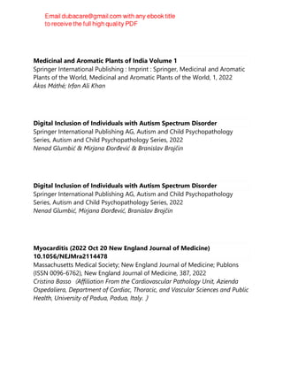 Medicinal and Aromatic Plants of India Volume 1
Springer International Publishing : Imprint : Springer, Medicinal and Aromatic
Plants of the World, Medicinal and Aromatic Plants of the World, 1, 2022
Ákos Máthé; Irfan Ali Khan
Digital Inclusion of Individuals with Autism Spectrum Disorder
Springer International Publishing AG, Autism and Child Psychopathology
Series, Autism and Child Psychopathology Series, 2022
Nenad Glumbić & Mirjana Đorđević & Branislav Brojčin
Digital Inclusion of Individuals with Autism Spectrum Disorder
Springer International Publishing AG, Autism and Child Psychopathology
Series, Autism and Child Psychopathology Series, 2022
Nenad Glumbić, Mirjana Đorđević, Branislav Brojčin
Myocarditis (2022 Oct 20 New England Journal of Medicine)
10.1056/NEJMra2114478
Massachusetts Medical Society; New England Journal of Medicine; Publons
(ISSN 0096-6762), New England Journal of Medicine, 387, 2022
Cristina Basso（Affiliation From the Cardiovascular Pathology Unit, Azienda
Ospedaliera, Department of Cardiac, Thoracic, and Vascular Sciences and Public
Health, University of Padua, Padua, Italy.）
 