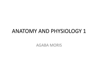 ANATOMY AND PHYSIOLOGY 1
AGABA MORIS
 