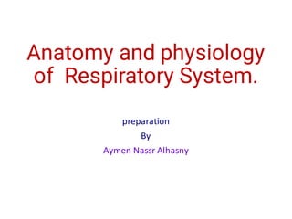 Anatomy and physiology
of Respiratory System.
prepara on
By
Aymen Nassr Alhasny
 