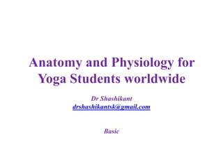 Anatomy and Physiology for
 Yoga Students worldwide
            Dr Shashikant
      drshashikantsk@gmail.com


               Basic
 
