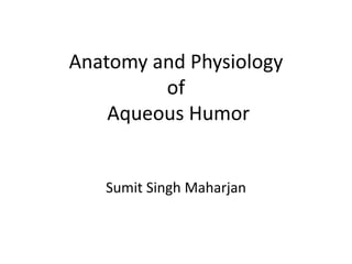Anatomy and Physiology
of
Aqueous Humor
Sumit Singh Maharjan
 