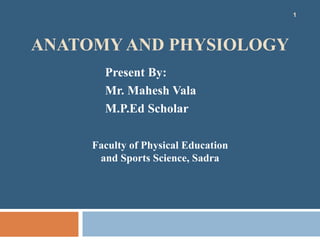 ANATOMY AND PHYSIOLOGY
Present By:
Mr. Mahesh Vala
M.P.Ed Scholar
Faculty of Physical Education
and Sports Science, Sadra
1
 