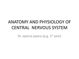 ANATOMY AND PHYSIOLOGY OF
CENTRAL NERVOUS SYSTEM
Dr. aparna jayara (p.g. 1st year)
 