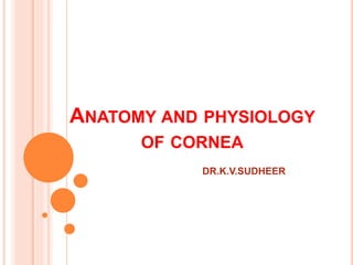 ANATOMY AND PHYSIOLOGY
OF CORNEA
DR.K.V.SUDHEER
 