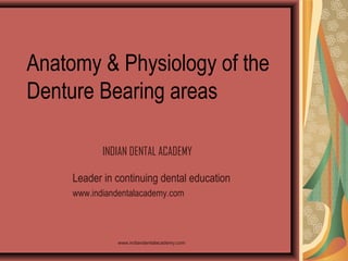 Anatomy & Physiology of the
Denture Bearing areas
INDIAN DENTAL ACADEMY
Leader in continuing dental education
www.indiandentalacademy.com

www.indiandentalacademy.com

 