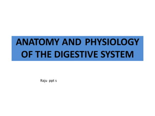 ANATOMY AND PHYSIOLOGY
OF THE DIGESTIVE SYSTEM
Raju ppt s
 