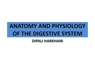 ANATOMY AND PHYSIOLOGY
OF THE DIGESTIVE SYSTEM
DIPALI HARKHANI
 