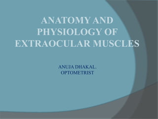 ANUJA DHAKAL.
OPTOMETRIST
ANATOMYAND
PHYSIOLOGY OF
EXTRAOCULAR MUSCLES
 