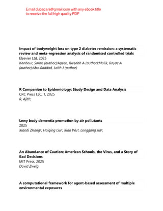 Impact of bodyweight loss on type 2 diabetes remission: a systematic
review and meta-regression analysis of randomised controlled trials
Elsevier Ltd, 2025
Kanbour, Sarah (author);Ageeb, Rwedah A (author);Malik, Rayaz A
(author);Abu-Raddad, Laith J (author)
R Companion to Epidemiology: Study Design and Data Analysis
CRC Press LLC, 1, 2025
R, Ajith;
Lewy body dementia promotion by air pollutants
2025
Xiaodi Zhang†, Haiqing Liu†, Xiao Wu†, Longgang Jia†,
An Abundance of Caution: American Schools, the Virus, and a Story of
Bad Decisions
MIT Press, 2025
David Zweig
A computational framework for agent-based assessment of multiple
environmental exposures
 
