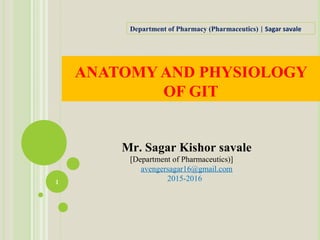 ANATOMY AND PHYSIOLOGY
OF GIT
1
Department of Pharmacy (Pharmaceutics) | Sagar savale
Mr. Sagar Kishor savale
[Department of Pharmaceutics)]
avengersagar16@gmail.com
2015-2016
 